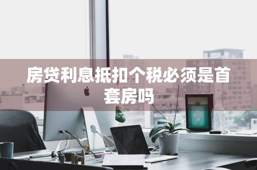 房贷利息抵扣个税必须是首套房吗