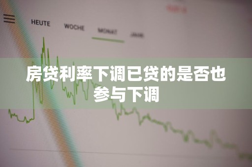 房贷利率下调已贷的是否也参与下调