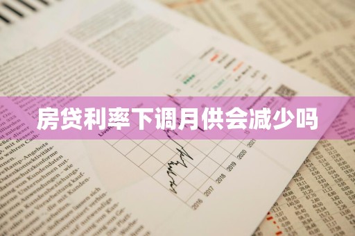 房贷利率下调月供会减少吗