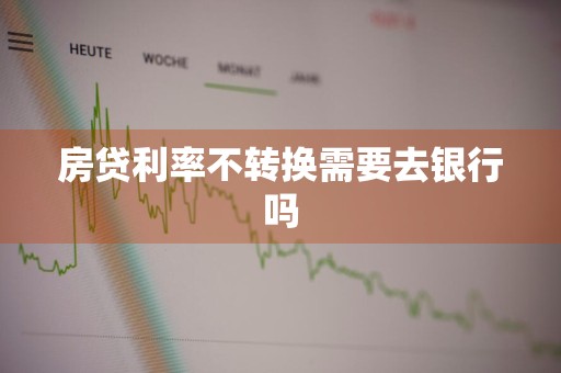 房贷利率不转换需要去银行吗