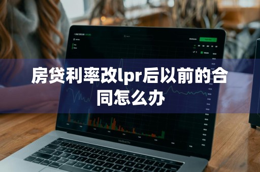 房贷利率改lpr后以前的合同怎么办