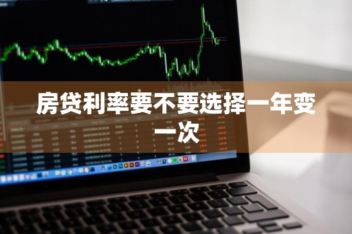 房贷利率要不要选择一年变一次