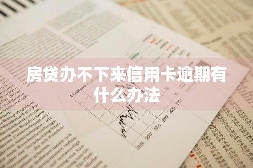 房贷办不下来信用卡逾期有什么办法
