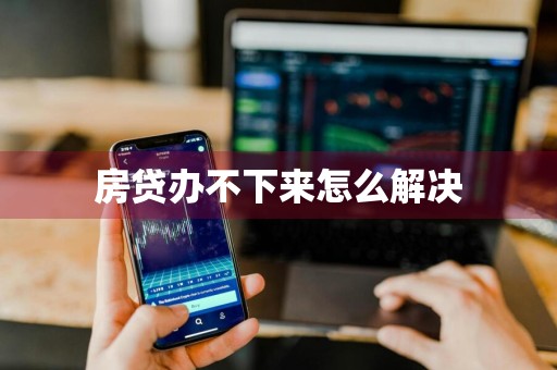 房贷办不下来怎么解决