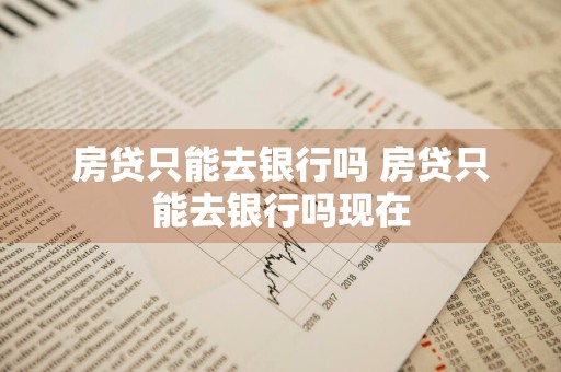 房贷只能去银行吗 房贷只能去银行吗现在