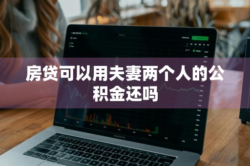 房贷可以用夫妻两个人的公积金还吗