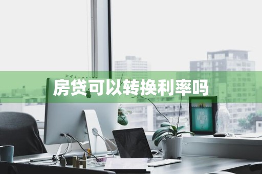 房贷可以转换利率吗