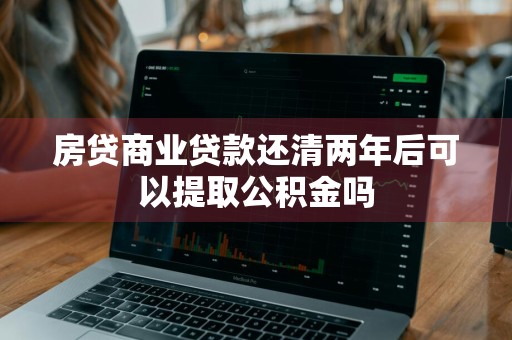 房贷商业贷款还清两年后可以提取公积金吗