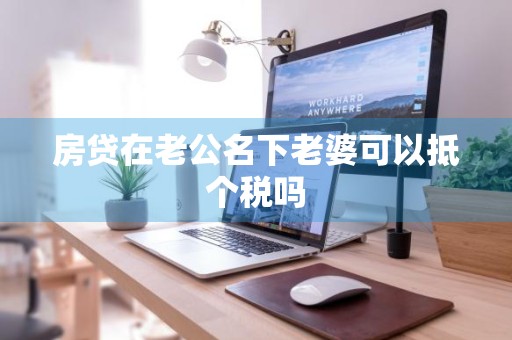 房贷在老公名下老婆可以抵个税吗