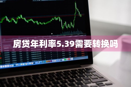 房贷年利率5.39需要转换吗