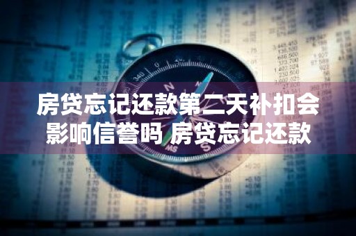 房贷忘记还款第二天补扣会影响信誉吗 房贷忘记还款第二天补扣会影响信誉吗