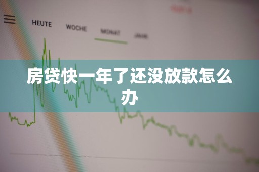 房贷快一年了还没放款怎么办
