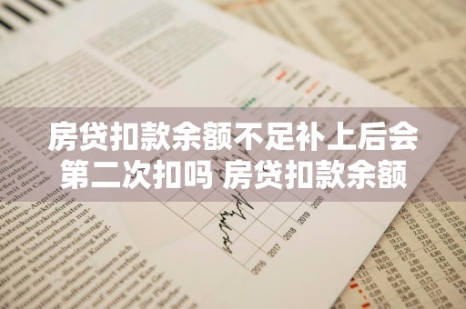 房贷扣款余额不足补上后会第二次扣吗 房贷扣款余额不足补上后会第二次扣吗算逾期吗