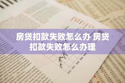 房贷扣款失败怎么办 房贷扣款失败怎么办理