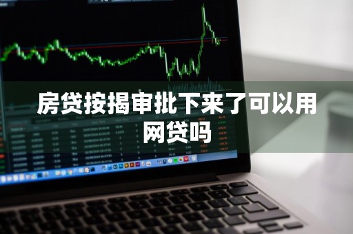 房贷按揭审批下来了可以用网贷吗