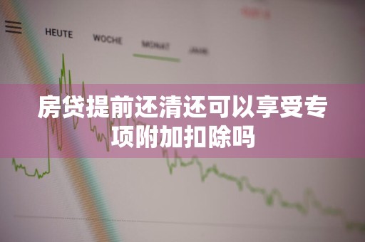 房贷提前还清还可以享受专项附加扣除吗