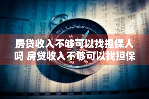 房贷收入不够可以找担保人吗 房贷收入不够可以找担保人吗知乎