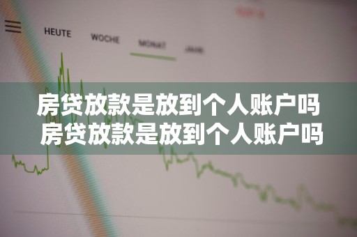 房贷放款是放到个人账户吗 房贷放款是放到个人账户吗还是公司