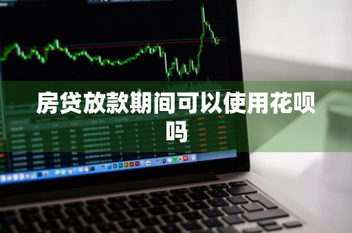 房贷放款期间可以使用花呗吗