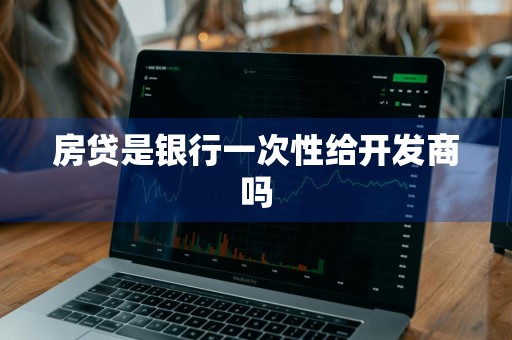 房贷是银行一次性给开发商吗
