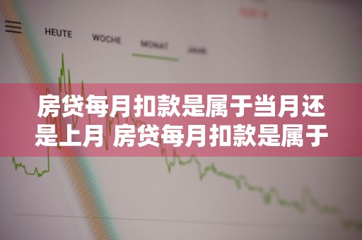房贷每月扣款是属于当月还是上月 房贷每月扣款是属于当月还是上月扣款