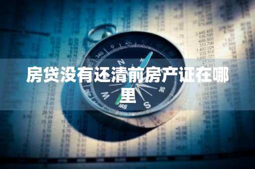 房贷没有还清前房产证在哪里