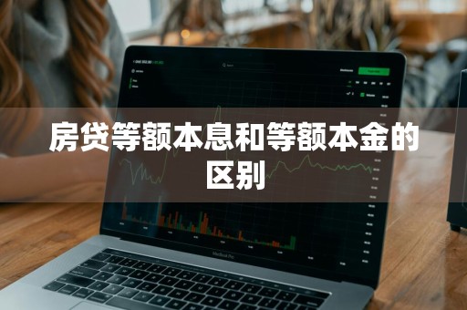 房贷等额本息和等额本金的区别