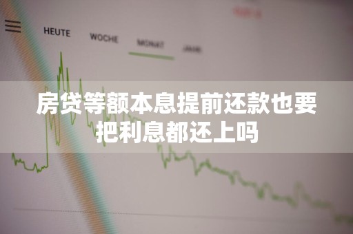 房贷等额本息提前还款也要把利息都还上吗