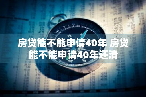 房贷能不能申请40年 房贷能不能申请40年还清