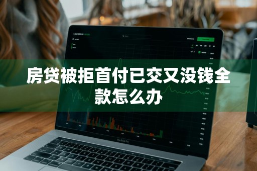 房贷被拒首付已交又没钱全款怎么办