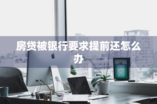 房贷被银行要求提前还怎么办