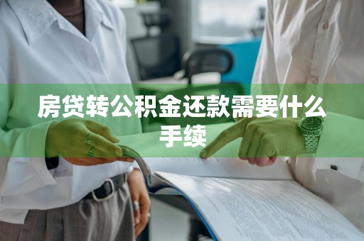 房贷转公积金还款需要什么手续