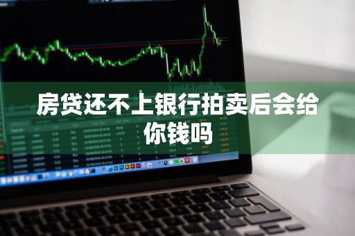 房贷还不上银行拍卖后会给你钱吗