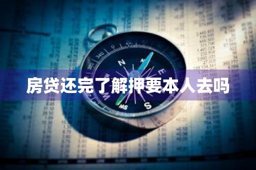房贷还完了解押要本人去吗
