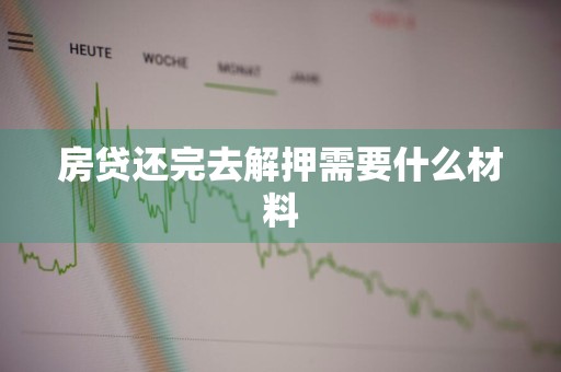 房贷还完去解押需要什么材料