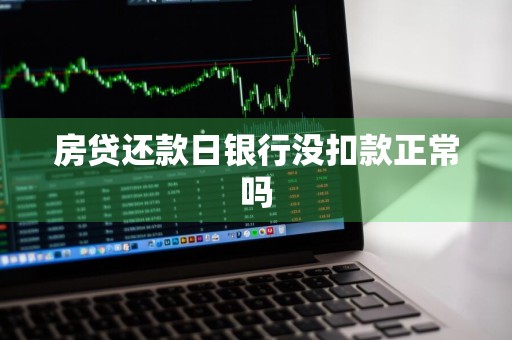 房贷还款日银行没扣款正常吗