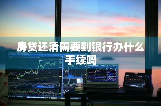 房贷还清需要到银行办什么手续吗