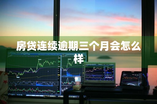 房贷连续逾期三个月会怎么样