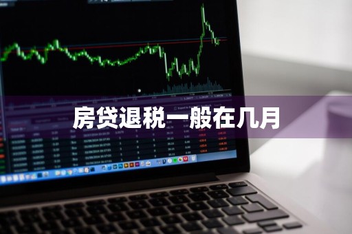 房贷退税一般在几月