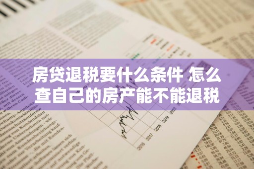 房贷退税要什么条件 怎么查自己的房产能不能退税