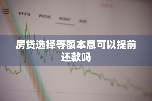 房贷选择等额本息可以提前还款吗