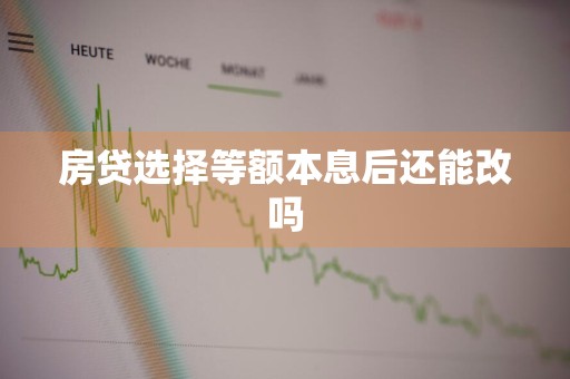 房贷选择等额本息后还能改吗