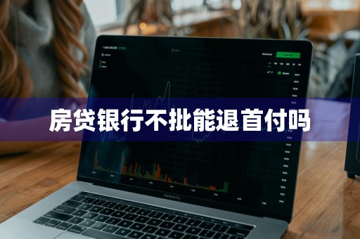 房贷银行不批能退首付吗