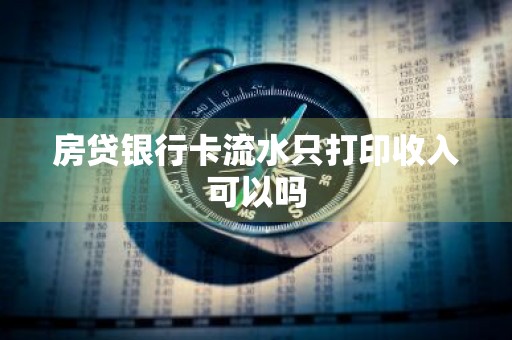 房贷银行卡流水只打印收入可以吗