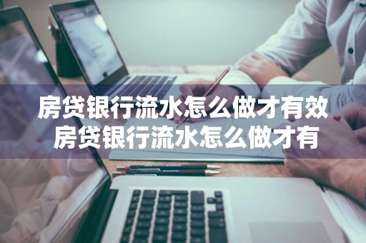 房贷银行流水怎么做才有效 房贷银行流水怎么做才有效呢