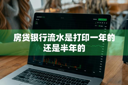 房贷银行流水是打印一年的还是半年的