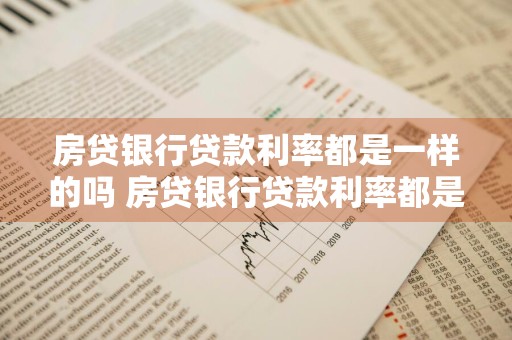 房贷银行贷款利率都是一样的吗 房贷银行贷款利率都是一样的吗