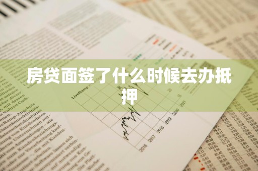 房贷面签了什么时候去办抵押