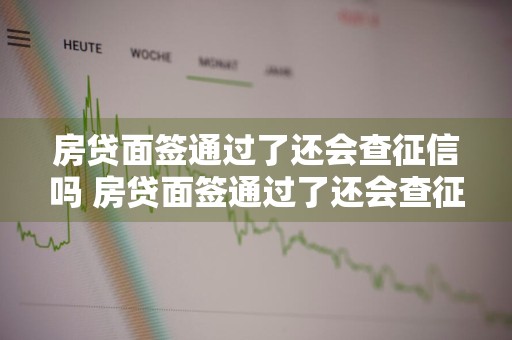 房贷面签通过了还会查征信吗 房贷面签通过了还会查征信吗知乎