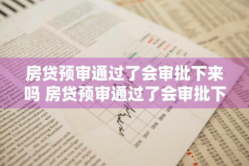 房贷预审通过了会审批下来吗 房贷预审通过了会审批下来吗